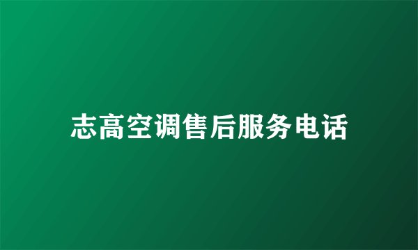 志高空调售后服务电话