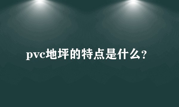 pvc地坪的特点是什么？