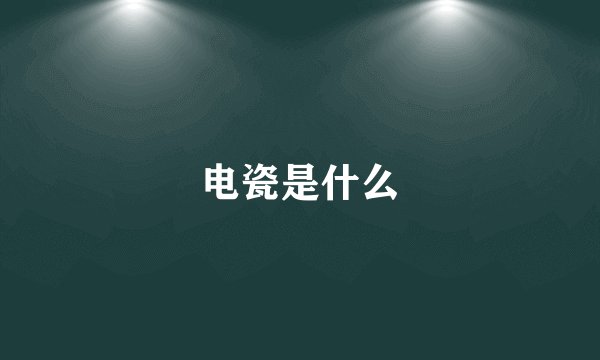 电瓷是什么