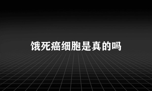 饿死癌细胞是真的吗