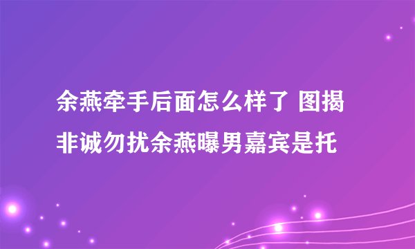 余燕牵手后面怎么样了 图揭非诚勿扰余燕曝男嘉宾是托