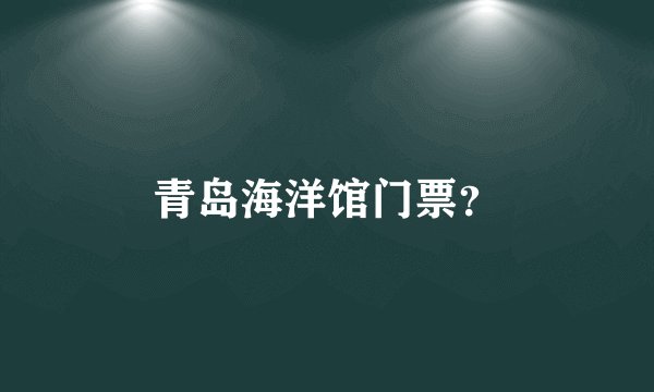 青岛海洋馆门票？