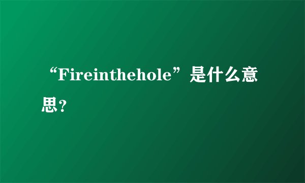 “Fireinthehole”是什么意思？