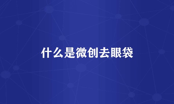 什么是微创去眼袋