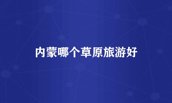 内蒙哪个草原旅游好