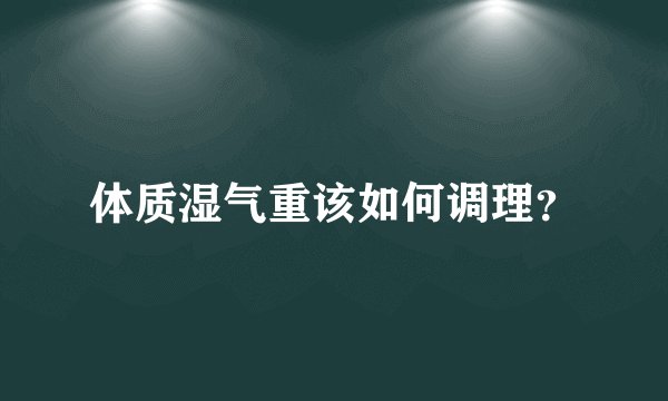 体质湿气重该如何调理？
