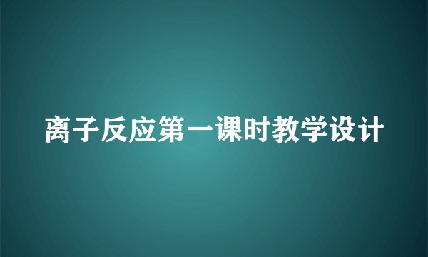 离子反应第一课时教学设计