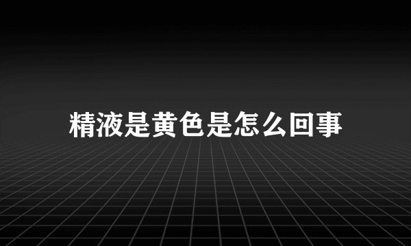 精液是黄色是怎么回事