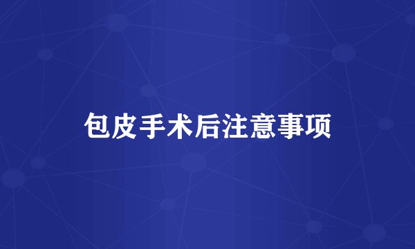 包皮手术后注意事项