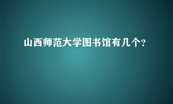 山西师范大学图书馆有几个？