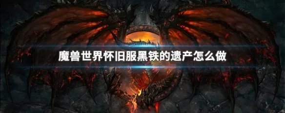 魔兽世界怀旧服黑铁的遗产怎么做