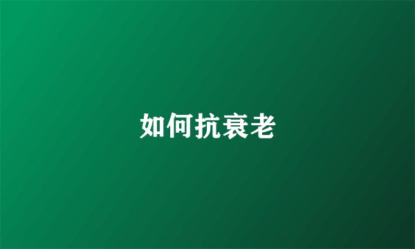 如何抗衰老