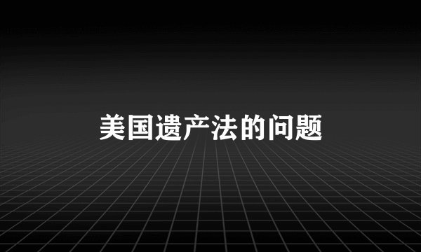 美国遗产法的问题