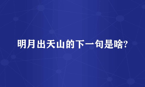 明月出天山的下一句是啥?