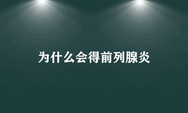 为什么会得前列腺炎