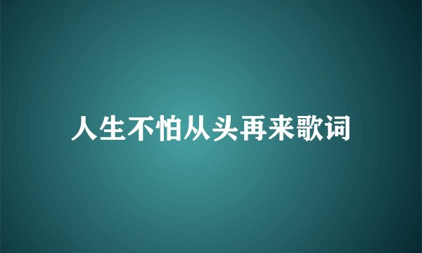 人生不怕从头再来歌词