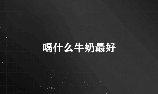 喝什么牛奶最好