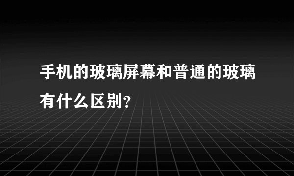 手机的玻璃屏幕和普通的玻璃有什么区别？