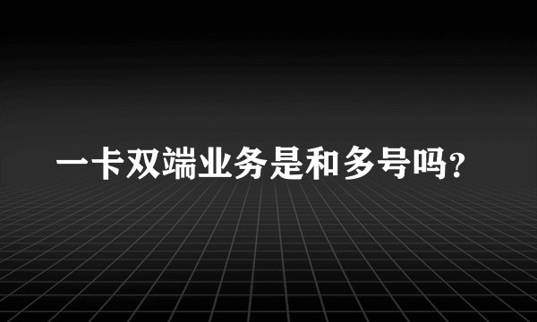 一卡双端业务是和多号吗?