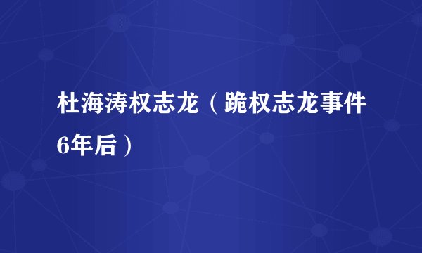 杜海涛权志龙（跪权志龙事件6年后）