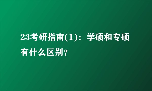 23考研指南(1)：学硕和专硕有什么区别？