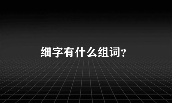 细字有什么组词？