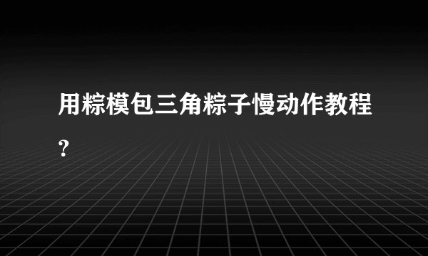 用粽模包三角粽子慢动作教程？