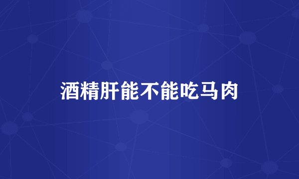 酒精肝能不能吃马肉