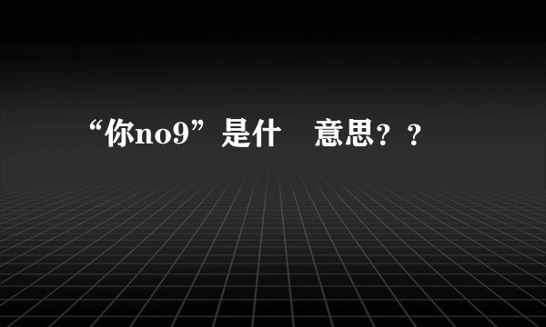 “你no9”是什麼意思??