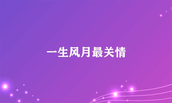 一生风月最关情
