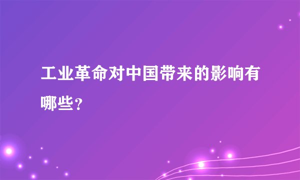 工业革命对中国带来的影响有哪些？