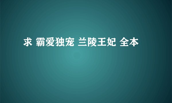 求 霸爱独宠 兰陵王妃 全本