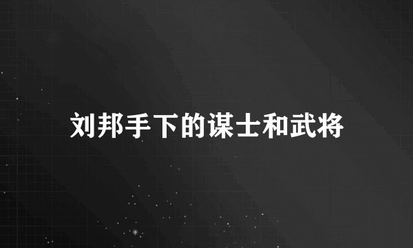 刘邦手下的谋士和武将