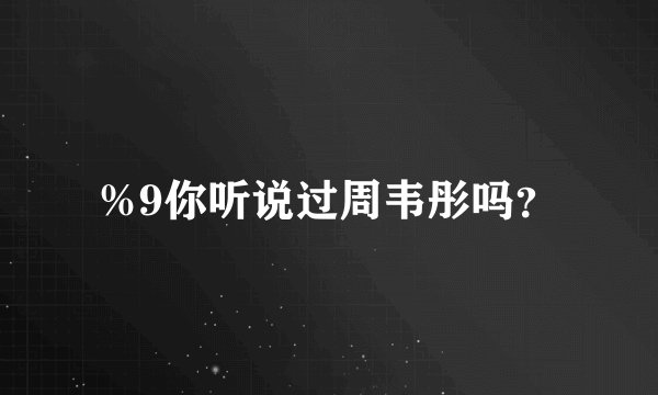 %9你听说过周韦彤吗？