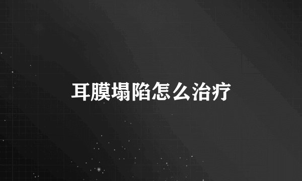 耳膜塌陷怎么治疗