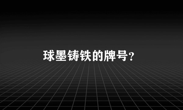 球墨铸铁的牌号?