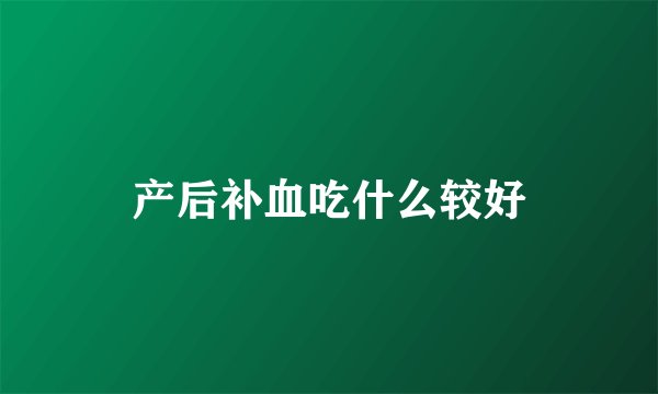 产后补血吃什么较好