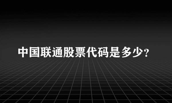 中国联通股票代码是多少？