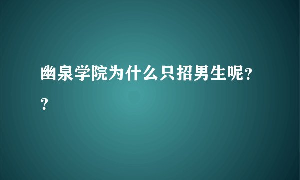 幽泉学院为什么只招男生呢??