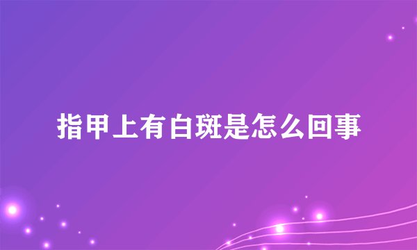 指甲上有白斑是怎么回事