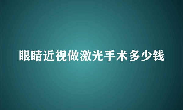 眼睛近视做激光手术多少钱