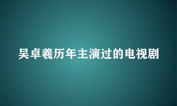 吴卓羲历年主演过的电视剧
