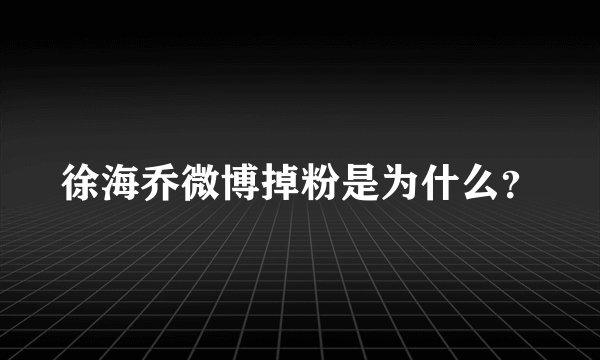 徐海乔微博掉粉是为什么？