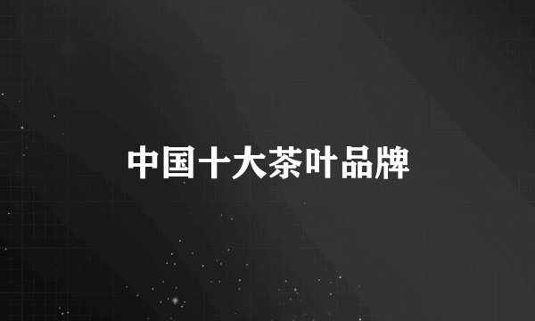 中国十大茶叶品牌