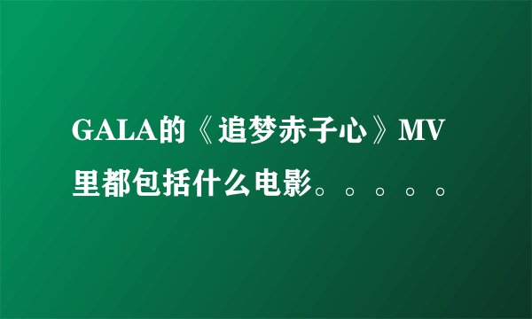GALA的《追梦赤子心》MV里都包括什么电影。。。。。