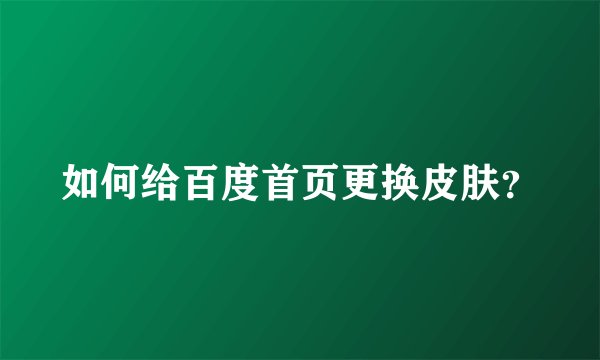 如何给百度首页更换皮肤？