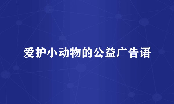 爱护小动物的公益广告语
