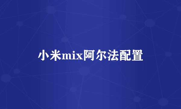 小米mix阿尔法配置