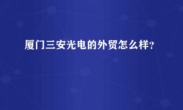 厦门三安光电的外贸怎么样？