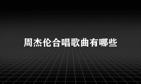 周杰伦合唱歌曲有哪些